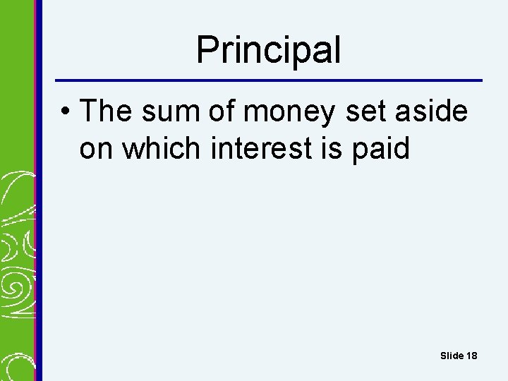 Principal • The sum of money set aside on which interest is paid Slide