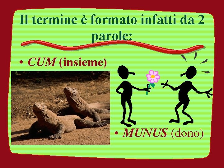 Il termine è formato infatti da 2 parole: • CUM (insieme) • MUNUS (dono)