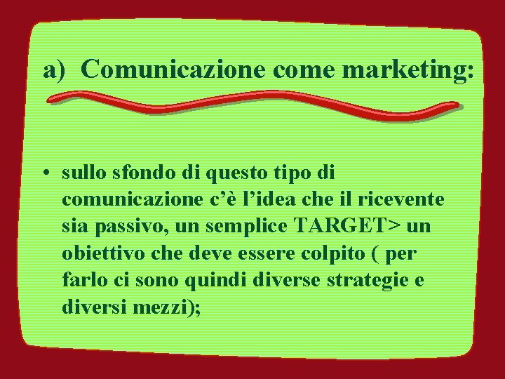 a) Comunicazione come marketing: • sullo sfondo di questo tipo di comunicazione c’è l’idea