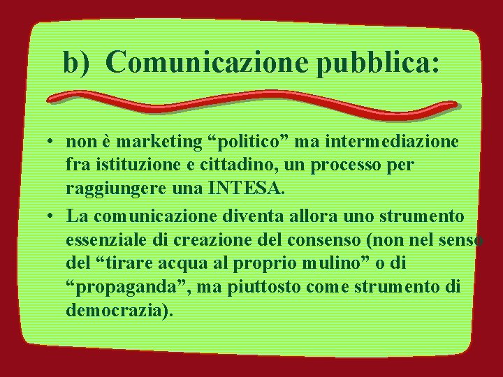 b) Comunicazione pubblica: • non è marketing “politico” ma intermediazione fra istituzione e cittadino,