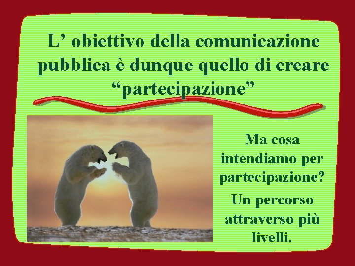 L’ obiettivo della comunicazione pubblica è dunque quello di creare “partecipazione” Ma cosa intendiamo