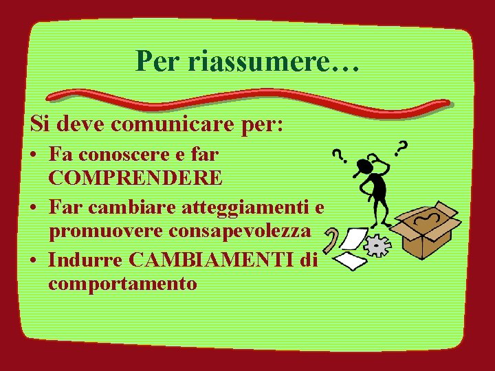 Per riassumere… Si deve comunicare per: • Fa conoscere e far COMPRENDERE • Far