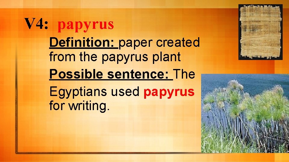 V 4: papyrus Definition: paper created from the papyrus plant Possible sentence: The Egyptians