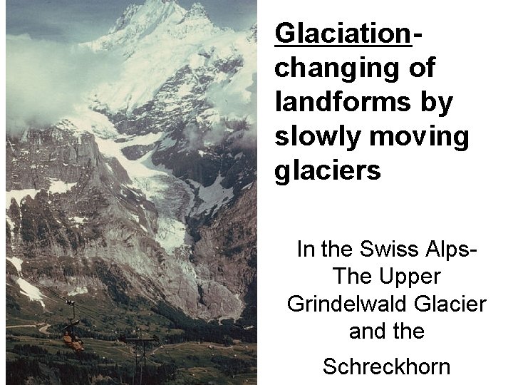 Glaciationchanging of landforms by slowly moving glaciers In the Swiss Alps. The Upper Grindelwald