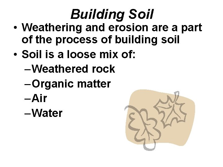 Building Soil • Weathering and erosion are a part of the process of building