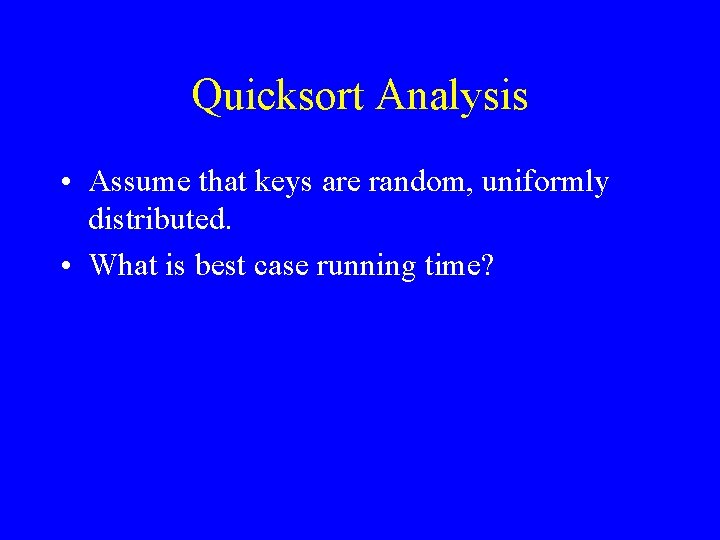 Quicksort Analysis • Assume that keys are random, uniformly distributed. • What is best