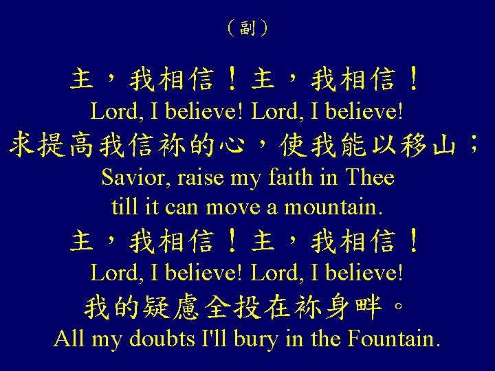 （副） 主，我相信！ Lord, I believe! 求提高我信袮的心，使我能以移山； Savior, raise my faith in Thee till it