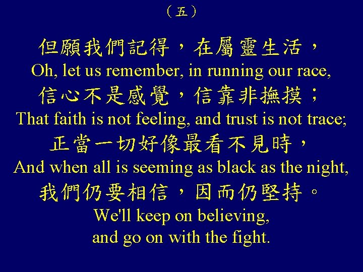（五） 但願我們記得，在屬靈生活， Oh, let us remember, in running our race, 信心不是感覺，信靠非撫摸； That faith is