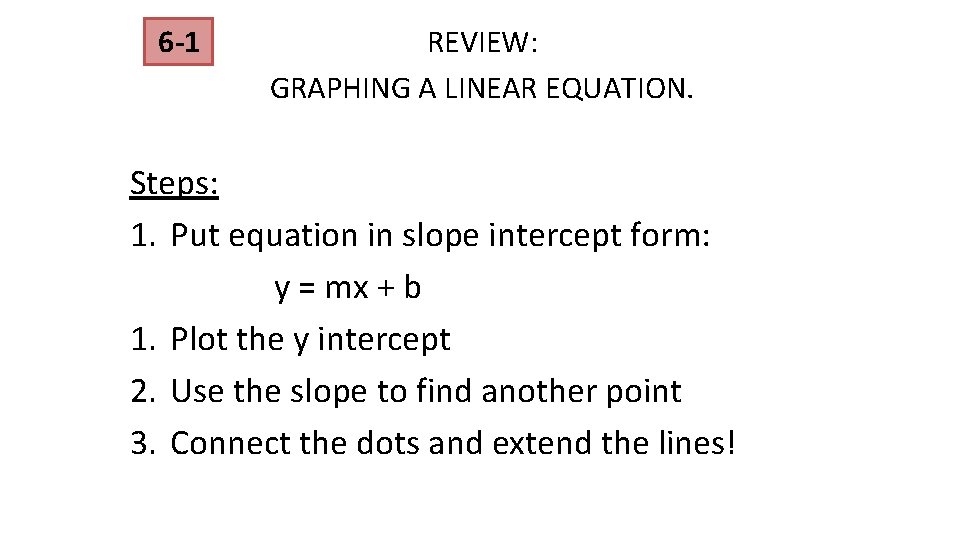 6 -1 REVIEW: GRAPHING A LINEAR EQUATION. Steps: 1. Put equation in slope intercept 6 -1 REVIEW: GRAPHING A LINEAR EQUATION. Steps: 1. Put equation in slope intercept