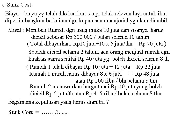 c. Sunk Cost Biaya – biaya yg telah dikeluarkan tetapi tidak relevan lagi untuk