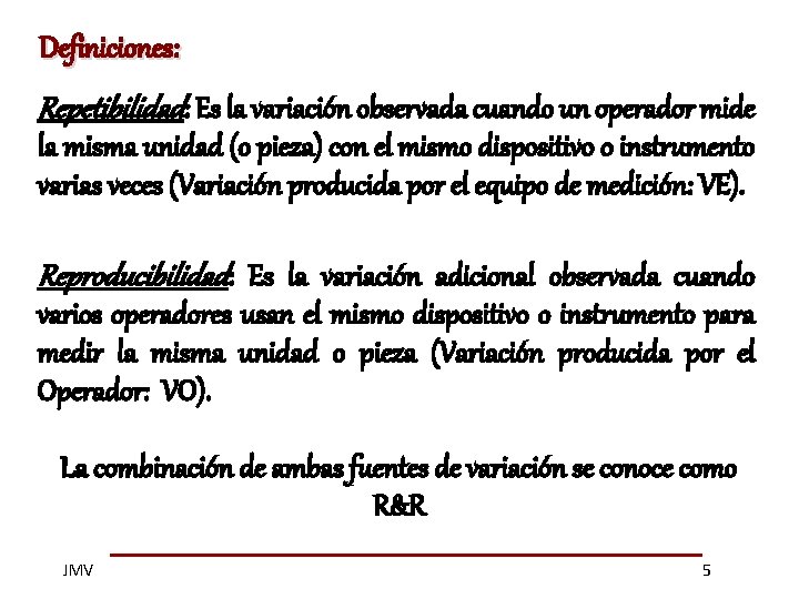 Definiciones: Repetibilidad: Es la variación observada cuando un operador mide la misma unidad (o