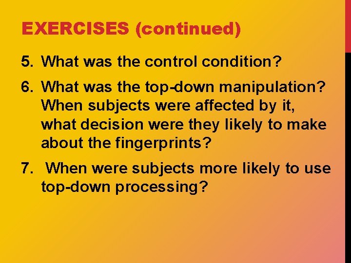EXERCISES (continued) 5. What was the control condition? 6. What was the top-down manipulation?