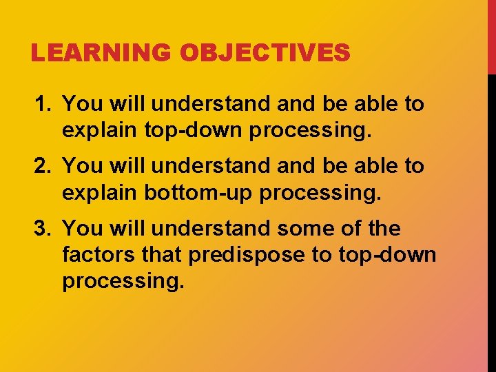 LEARNING OBJECTIVES 1. You will understand be able to explain top-down processing. 2. You