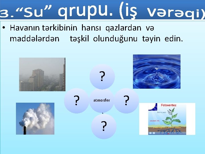  • Havanın tərkibinin hansı qazlardan və maddələrdən təşkil olunduğunu təyin edin. ? ?