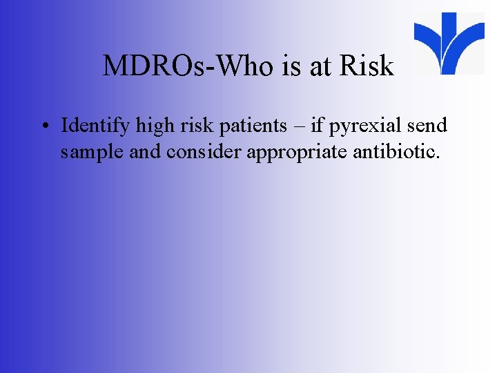MDROs-Who is at Risk • Identify high risk patients – if pyrexial send sample