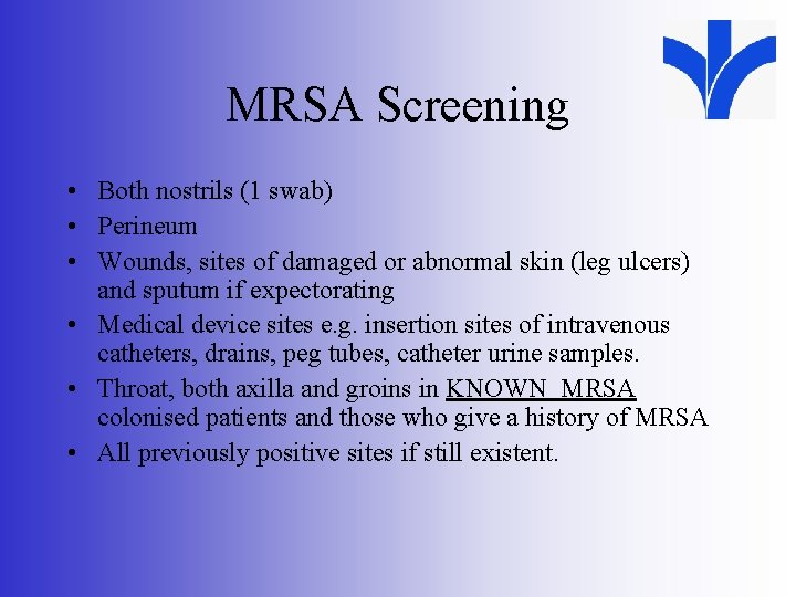 MRSA Screening • Both nostrils (1 swab) • Perineum • Wounds, sites of damaged