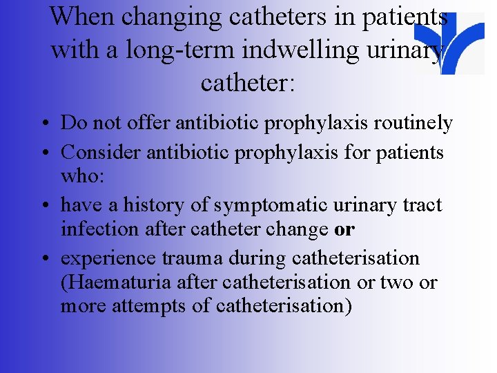 When changing catheters in patients with a long-term indwelling urinary catheter: • Do not