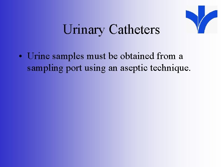 Urinary Catheters • Urine samples must be obtained from a sampling port using an