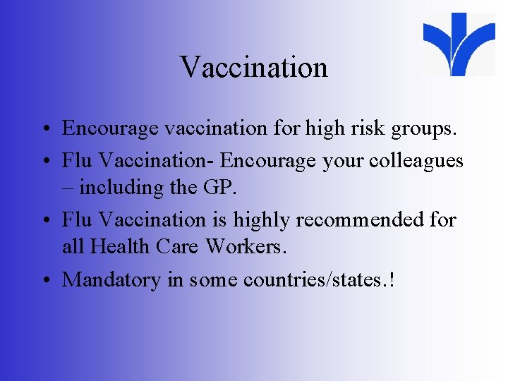 Vaccination • Encourage vaccination for high risk groups. • Flu Vaccination- Encourage your colleagues