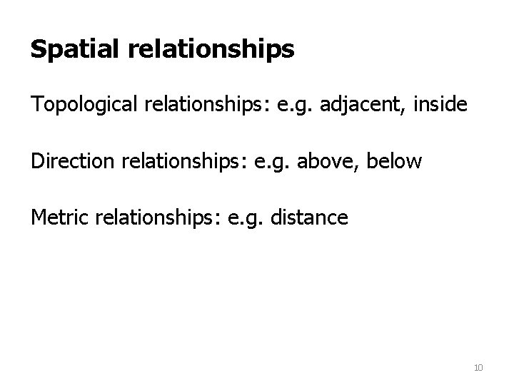 Spatial relationships Topological relationships: e. g. adjacent, inside Direction relationships: e. g. above, below Spatial relationships Topological relationships: e. g. adjacent, inside Direction relationships: e. g. above, below
