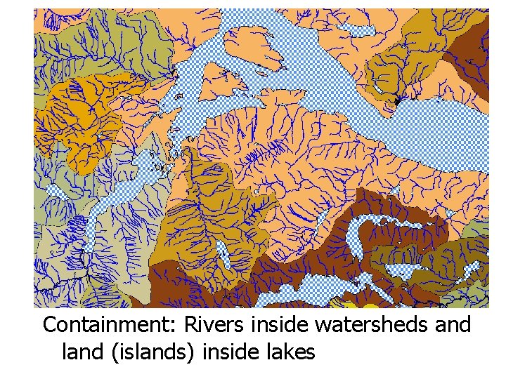 Spatial Relationships Containment: Rivers inside watersheds and land (islands) inside lakes Spatial Relationships Containment: Rivers inside watersheds and land (islands) inside lakes