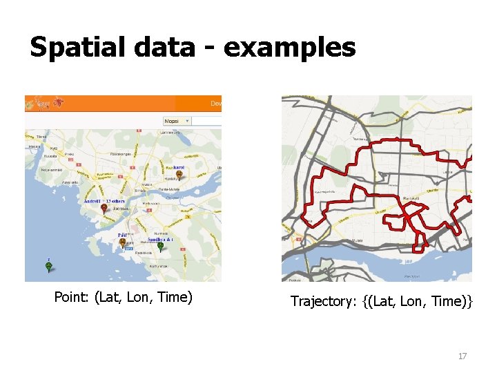 Spatial data - examples Point: (Lat, Lon, Time) Trajectory: {(Lat, Lon, Time)} 17 Spatial data - examples Point: (Lat, Lon, Time) Trajectory: {(Lat, Lon, Time)} 17