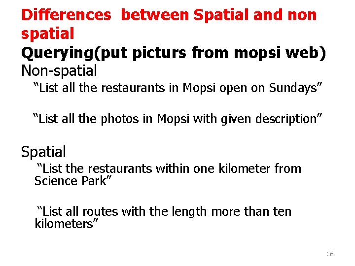 Differences between Spatial and non spatial Querying(put picturs from mopsi web) Non-spatial “List all Differences between Spatial and non spatial Querying(put picturs from mopsi web) Non-spatial “List all