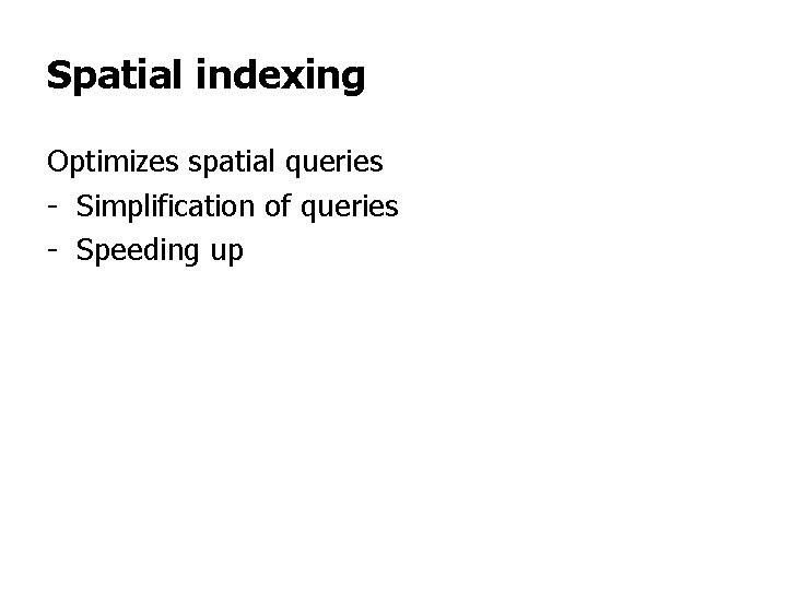Spatial indexing Optimizes spatial queries - Simplification of queries - Speeding up Spatial indexing Optimizes spatial queries - Simplification of queries - Speeding up