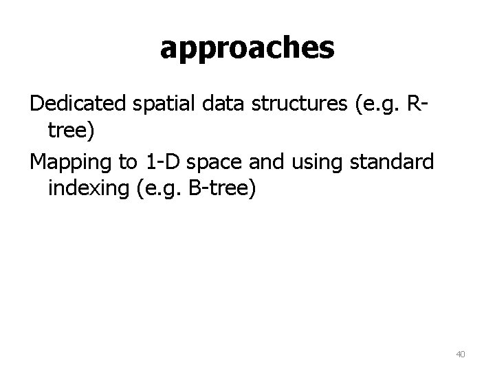approaches Dedicated spatial data structures (e. g. Rtree) Mapping to 1 -D space and approaches Dedicated spatial data structures (e. g. Rtree) Mapping to 1 -D space and