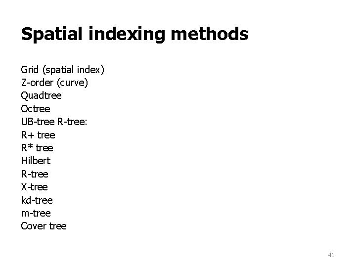Spatial indexing methods Grid (spatial index) Z-order (curve) Quadtree Octree UB-tree R-tree: R+ tree Spatial indexing methods Grid (spatial index) Z-order (curve) Quadtree Octree UB-tree R-tree: R+ tree