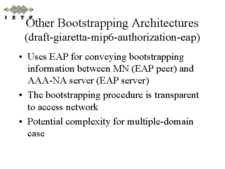 Other Bootstrapping Architectures (draft-giaretta-mip 6 -authorization-eap) • Uses EAP for conveying bootstrapping information between
