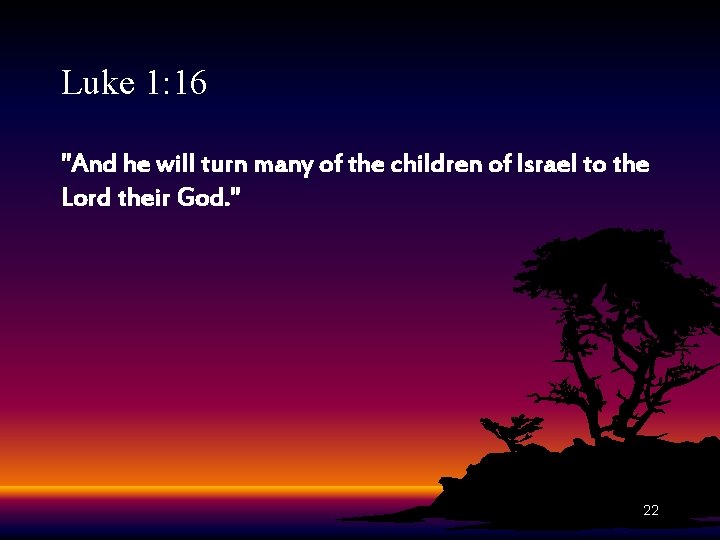 Luke 1: 16 "And he will turn many of the children of Israel to