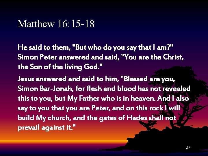 Matthew 16: 15 -18 He said to them, "But who do you say that