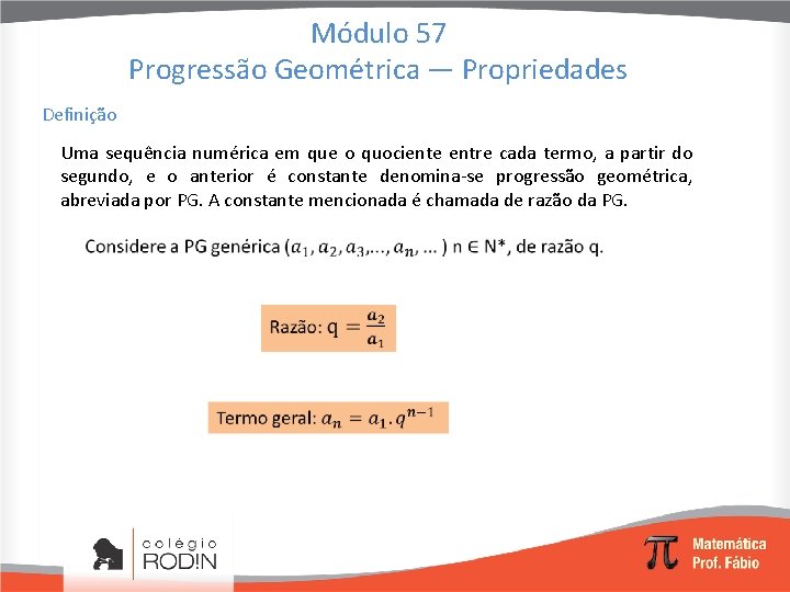 Módulo 57 Progressão Geométrica — Propriedades Definição Uma sequência numérica em que o quociente