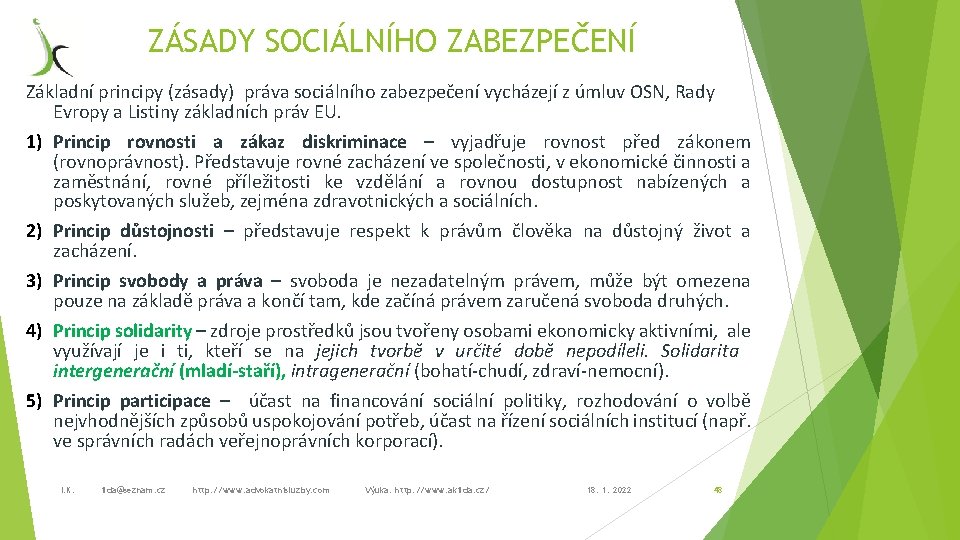 ZÁSADY SOCIÁLNÍHO ZABEZPEČENÍ Základní principy (zásady) práva sociálního zabezpečení vycházejí z úmluv OSN, Rady