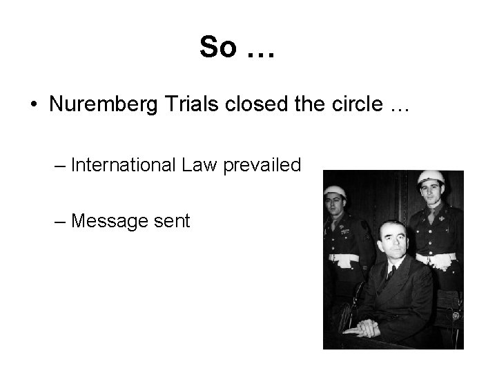 So … • Nuremberg Trials closed the circle … – International Law prevailed –