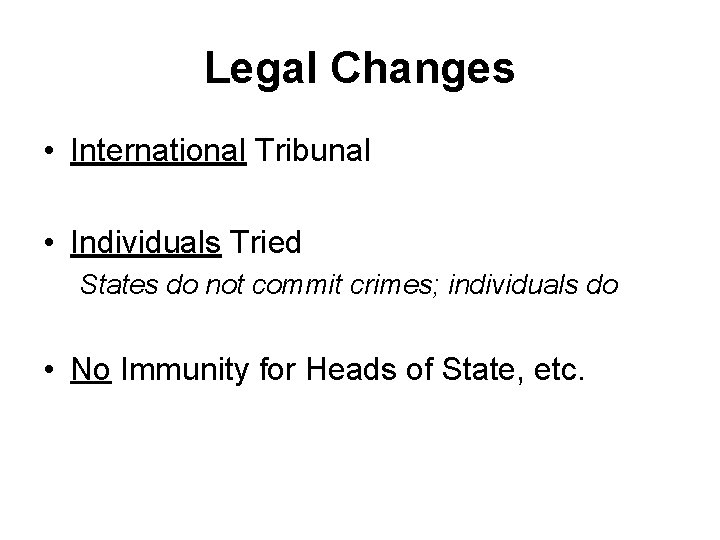 Legal Changes • International Tribunal • Individuals Tried States do not commit crimes; individuals