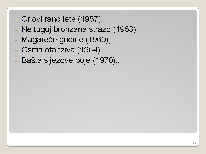 - Orlovi rano lete (1957), Ne tuguj bronzana stražo (1958), Magareće godine (1960), Osma