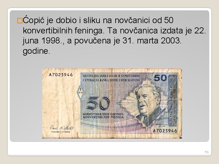 �Ćopić je dobio i sliku na novčanici od 50 konvertibilnih feninga. Ta novčanica izdata