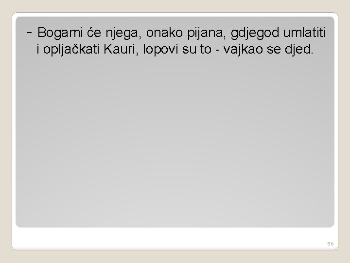 - Bogami će njega, onako pijana, gdjegod umlatiti i opljačkati Kauri, lopovi su to