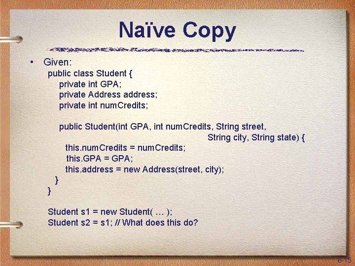 Naïve Copy • Given: public class Student { private int GPA; private Address address;