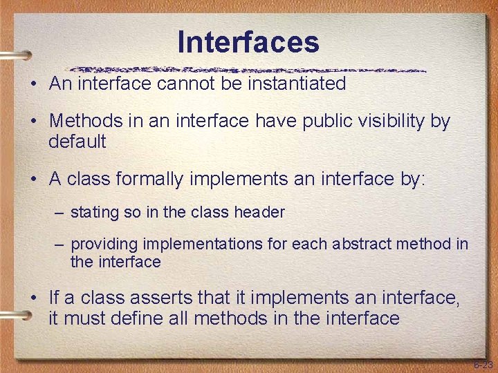 Interfaces • An interface cannot be instantiated • Methods in an interface have public