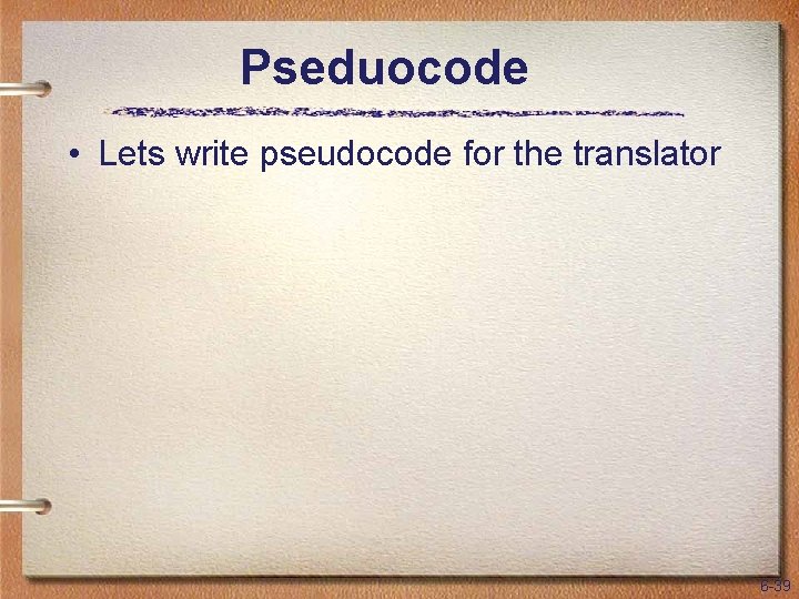 Pseduocode • Lets write pseudocode for the translator 6 -39 