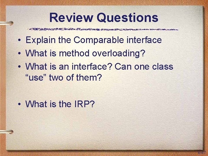Review Questions • Explain the Comparable interface • What is method overloading? • What