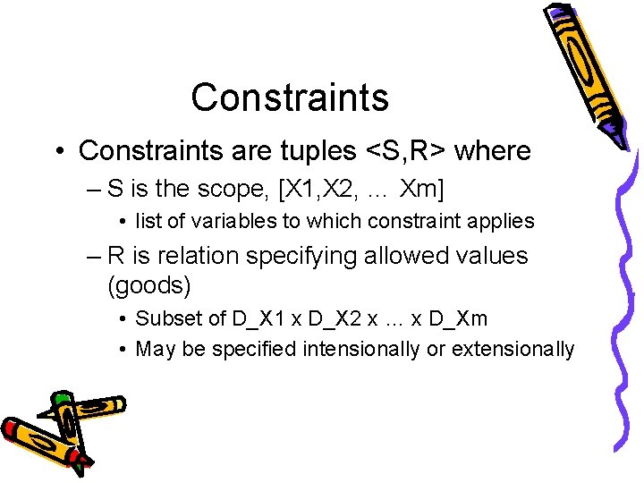 Constraints • Constraints are tuples <S, R> where – S is the scope, [X