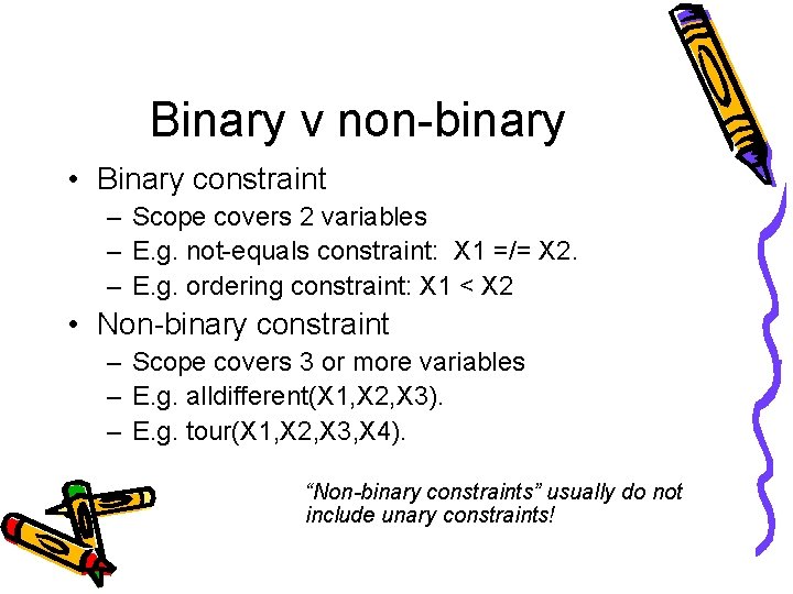 Binary v non-binary • Binary constraint – Scope covers 2 variables – E. g.