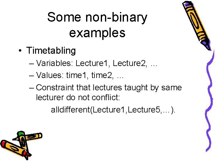 Some non-binary examples • Timetabling – Variables: Lecture 1, Lecture 2, … – Values: