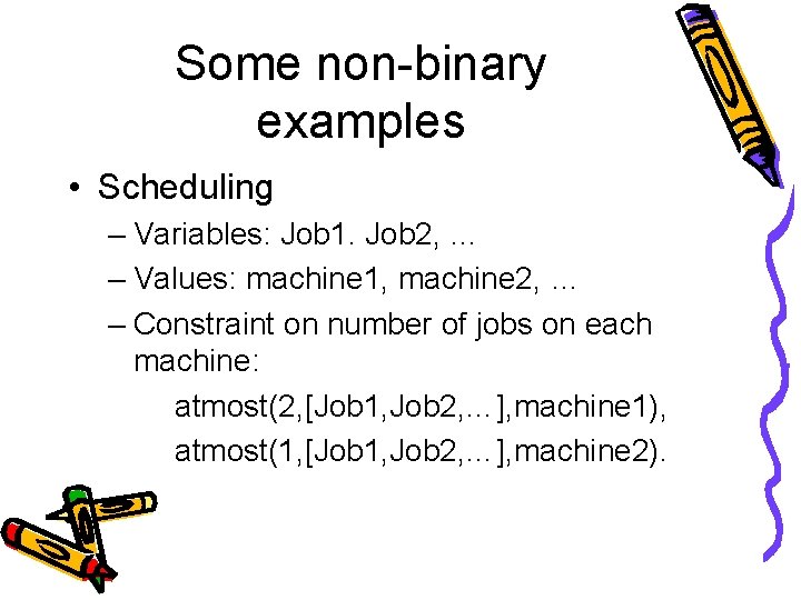 Some non-binary examples • Scheduling – Variables: Job 1. Job 2, … – Values: