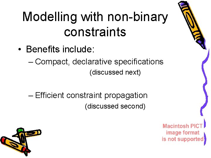 Modelling with non-binary constraints • Benefits include: – Compact, declarative specifications (discussed next) –