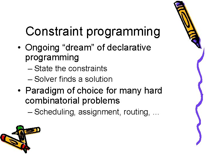 Constraint programming • Ongoing “dream” of declarative programming – State the constraints – Solver